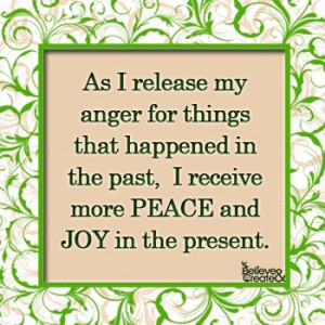 As I release my anger for things that happened in the past, I receive ...