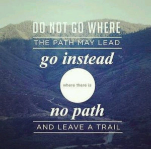 Don't follow the path, creat one.