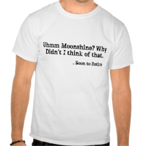 Funny Moonshine Quotes Retirement fun t-shirt