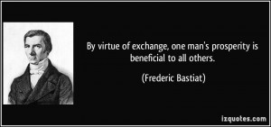 By virtue of exchange, one man's prosperity is beneficial to all ...