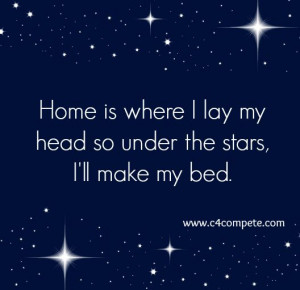 Home is where I lay my bed so under the stars I'll make my bed.