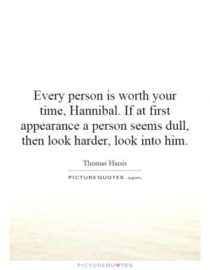Every person is worth your time, Hannibal. If at first appearance a ...