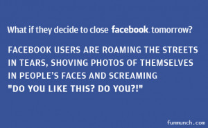 What If They Decide To Close Facebook Tomorrow Facebook Quote