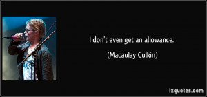 don't even get an allowance. - Macaulay Culkin
