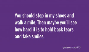 You should step in my shoes and walk a mile. Then maybe you'll see how ...