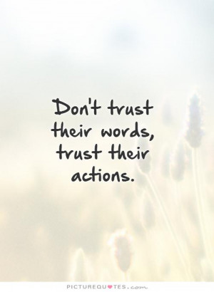 Don't trust their words, trust their actions. Picture Quote #1