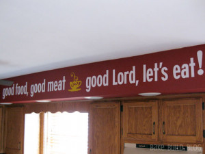 Good food, good meat, good Lord, let's eat!