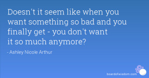 ... so bad and you finally get - you don't want it so much anymore