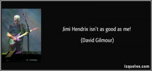 Jimi Hendrix isn't as good as me! - David Gilmour
