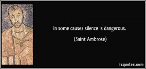 In some causes silence is dangerous. - Saint Ambrose