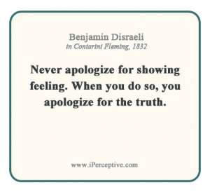 Benjamin Disraeli Quote: Never apologize for showing feeling. When you ...