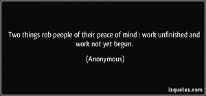 Two things rob people of their peace of mind : work unfinished and ...