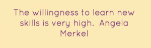 The willingness to learn new skills is very high.Angela Merkel