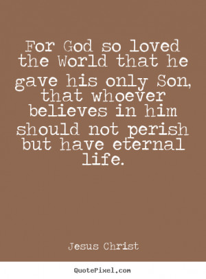 ... so loved the world that he gave his.. Jesus Christ famous life quotes