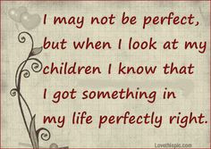 May Not Be Perfect But When I Look At My Children I Know That I Got ...