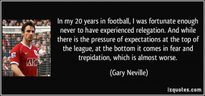 ... comes in fear and trepidation, which is almost worse. - Gary Neville