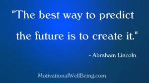 The best way to predict the future is to create it .” – Abraham ...