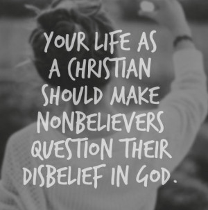 ... Christian should make non believers question their disbelief in God