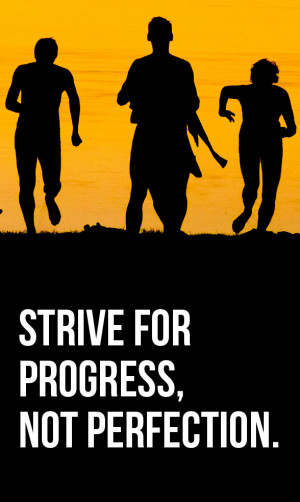 Strive for progress, not perfection