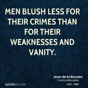 Men blush less for their crimes than for their weaknesses and vanity.