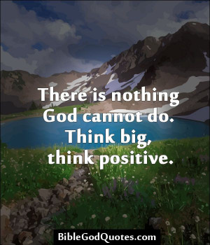 ... com There is nothing God cannot do. Think big, think positive