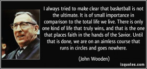 ... an aimless course that runs in circles and goes nowhere. - John Wooden