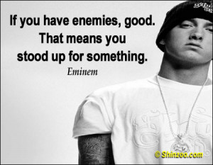 ... If you have enemies, good. That means you stood up for something