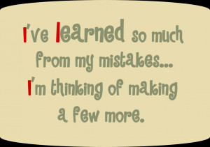 ve learned so much from my mistakes... I'm thinking of making a few ...