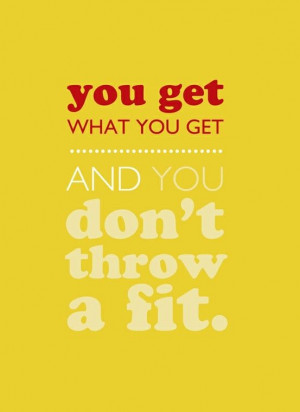You get what you get and you don't throw a fit! , mom quote