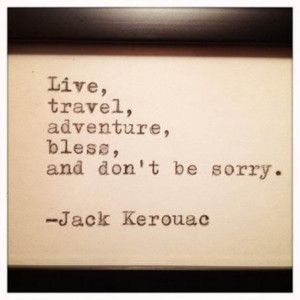 live. travel. adventure. bless. and don't be sorry. Jack Kerouac