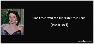 like a man who can run faster than I can. - Jane Russell