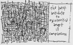The best antidote to existential angst is compassion. | Hear, hear!