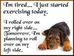 tired... I just started exercising today. I rolled over on my ...