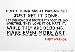 Don't think about making art just get it done let everyone else decide ...