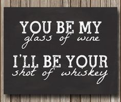 You be my glass of wine, I'll be your shot of whiskey - Wedding or ...
