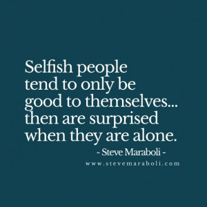 Selfish people tend to only be good to themselves... then are ...