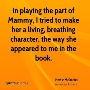 Hattie McDaniel - In playing the part of Mammy, I tried to make her a ...
