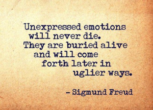 Unexpressed emotions will never die. They are buried alive and will ...