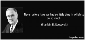 never before have we had so little time in which to do so much ...