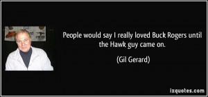 People would say I really loved Buck Rogers until the Hawk guy came on ...