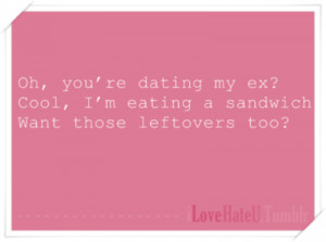 ... dating my ex? Cool, I’m eating a sandwich want those leftovers too