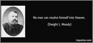 No man can resolve himself into Heaven. - Dwight L. Moody