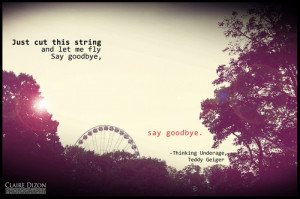 Just Cut This String And Let Me Fly Say Good Bye, Say Goodbye.