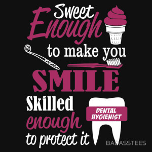 ... ENOUGH TO MAKE YOU SMILE SKILLED ENOUGH DENTAL HYGIENIST TO PROTECT IT