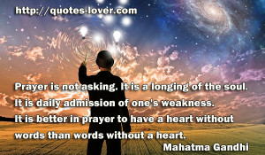 It is a longing of the soul. It is daily admission of one's weakness ...