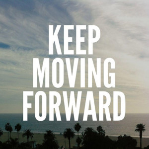 Keep moving forward.”