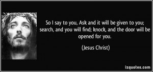 ... will find; knock, and the door will be opened for you. - Jesus Christ