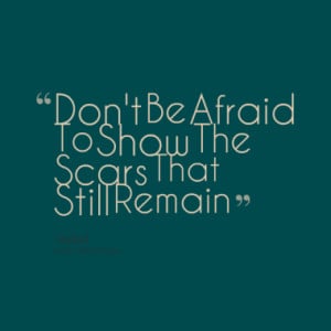 don t be afraid to show the scars that still remain quotes from rakad ...