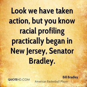 ... racial profiling practically began in New Jersey, Senator Bradley
