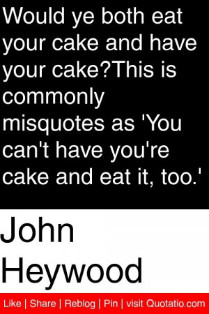 John Heywood - Would ye both eat your cake and have your cake?This is ...